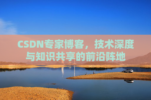 CSDN专家博客，技术深度与知识共享的前沿阵地